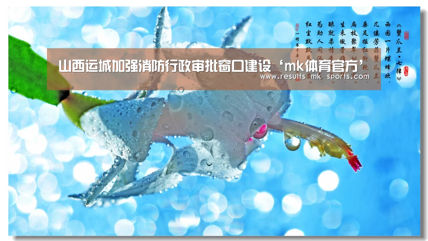 山西运城加强消防行政审批窗口建设‘mk体育官方’