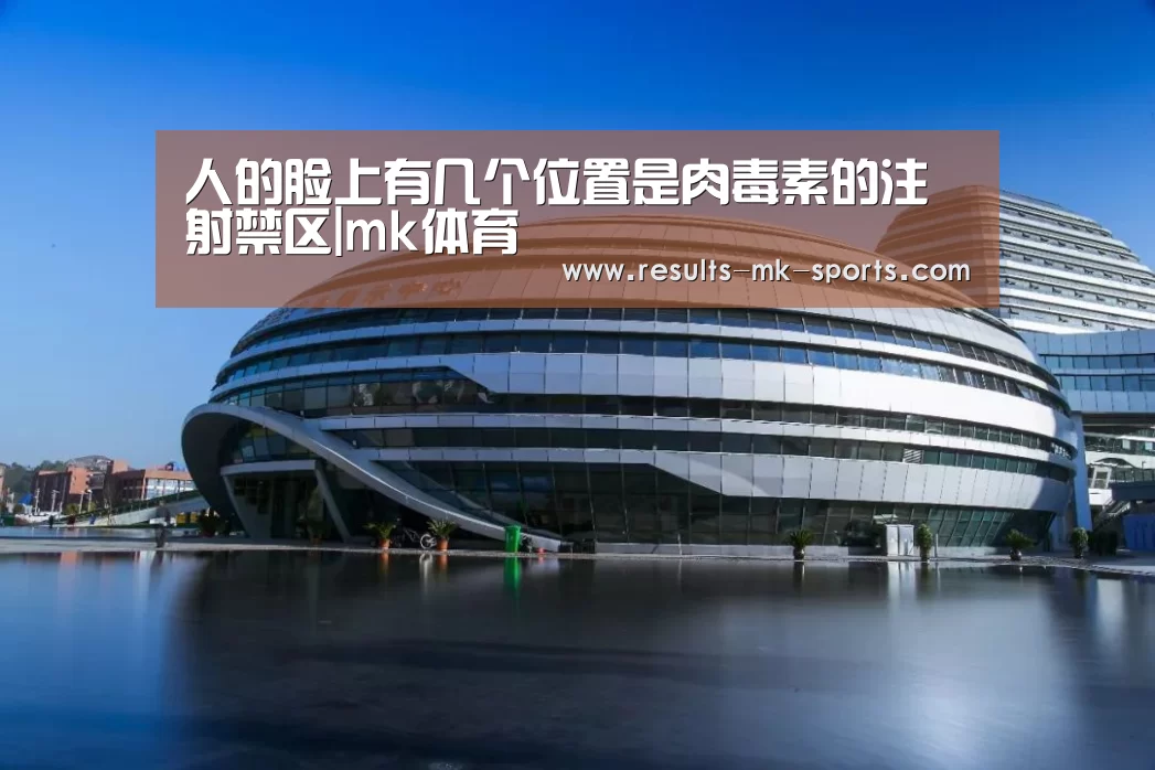 人的脸上有几个位置是肉毒素的注射禁区|mk体育