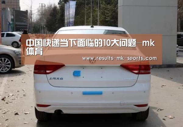 中国快递当下面临的10大问题-mk体育