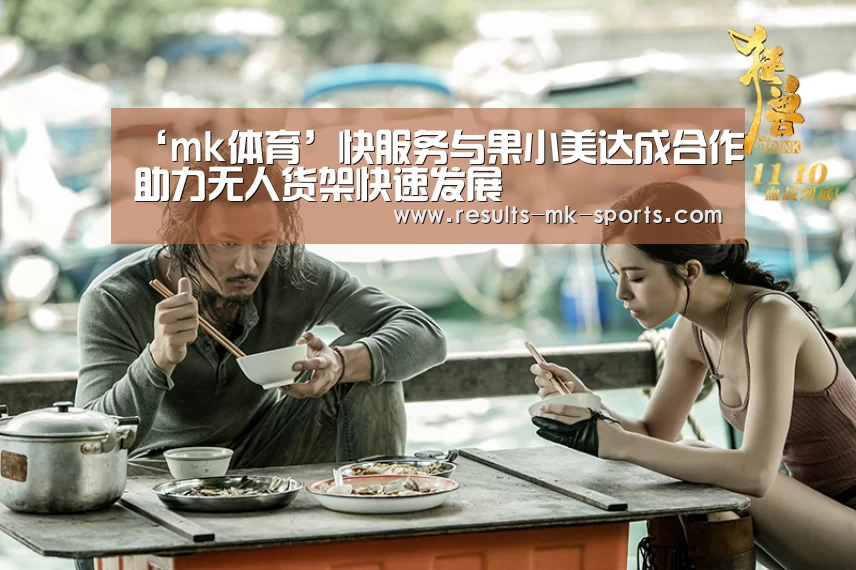 ‘mk体育’快服务与果小美达成合作助力无人货架快速发展(图4) mk体育