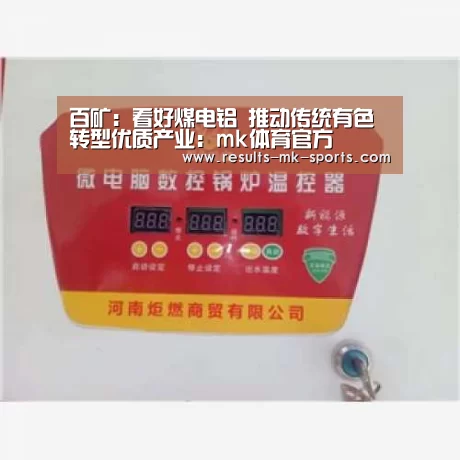 百矿：看好煤电铝 推动传统有色转型优质产业：mk体育官方