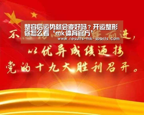 整容后运势就会变好吗？开运整形你怎么看‘mk体育官方’